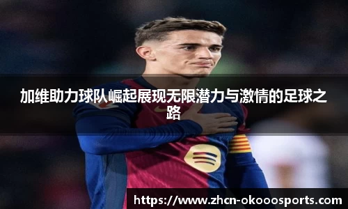 加维助力球队崛起展现无限潜力与激情的足球之路